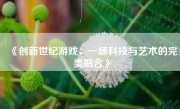 《创新世纪游戏：一场科技与艺术的完美融合》