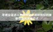 苹果设备进入游戏时显示游戏图标的重要性及其实现方式