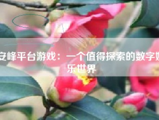 安峰平台游戏：一个值得探索的数字娱乐世界