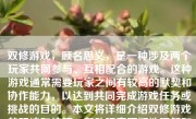 双修游戏，顾名思义，是一种涉及两个玩家共同参与、互相配合的游戏。这种游戏通常需要玩家之间有较高的默契和协作能力，以达到共同完成游戏任务或挑战的目的。本文将详细介绍双修游戏的玩法和技巧，帮助玩家更好地理解和掌握这种游戏。