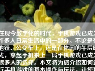 在现今数字化的时代，手机游戏已成为许多人日常生活中的一部分。不论是在地铁、公交车上，还是在休闲的午后时光，拿起手机来上一局手机游戏已成为很多人的选择。本文将为您介绍如何进行手机游戏的基本操作与玩法，让您更好地享受这一娱乐活动。