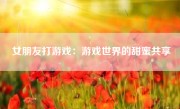 女朋友打游戏：游戏世界的甜蜜共享