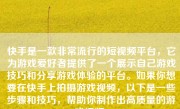 快手是一款非常流行的短视频平台，它为游戏爱好者提供了一个展示自己游戏技巧和分享游戏体验的平台。如果你想要在快手上拍摄游戏视频，以下是一些步骤和技巧，帮助你制作出高质量的游戏视频。