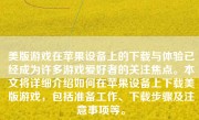 美版游戏在苹果设备上的下载与体验已经成为许多游戏爱好者的关注焦点。本文将详细介绍如何在苹果设备上下载美版游戏，包括准备工作、下载步骤及注意事项等。