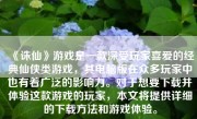 《诛仙》游戏是一款深受玩家喜爱的经典仙侠类游戏，其电脑版在众多玩家中也有着广泛的影响力。对于想要下载并体验这款游戏的玩家，本文将提供详细的下载方法和游戏体验。