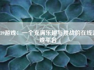 939游戏：一个充满乐趣与挑战的在线游戏平台