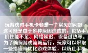玩游戏时手机卡顿是一个常见的问题，这可能是由于多种原因造成的，包括手机性能不足、网络延迟、设备过热等。为了确保游戏流畅运行，玩家可以采取一些措施来优化游戏体验，以防止手机出现卡顿的情况。下面就让我们一起来了解一下，如何让玩游戏变得更加顺畅不卡顿。