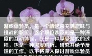 游戏体验员，是一个听起来充满趣味与挑战的职位。这个职位涉及的是一种深度的互动体验，既是一种享受游戏的过程，也是一种深度解析、研究并给予反馈的工作。以下将深入探讨游戏体验员的角色以及它的各种要素。