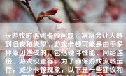 玩游戏时遇到卡顿问题，常常会让人感到沮丧和失望。游戏卡顿可能是由于多种原因造成的，包括硬件性能、网络连接、游戏设置等。为了确保游戏流畅运行，减少卡顿现象，以下是一些建议和策略，帮助你优化游戏体验。