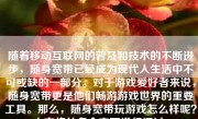 随着移动互联网的普及和技术的不断进步，随身宽带已经成为现代人生活中不可或缺的一部分。对于游戏爱好者来说，随身宽带更是他们畅游游戏世界的重要工具。那么，随身宽带玩游戏怎么样呢？本文将从多个方面进行探讨。