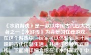 《水浒游戏》是一款以中国古代四大名著之一《水浒传》为背景的在线游戏。在这个游戏中，玩家可以体验到原汁原味的古代江湖生活，并通过多种方式赚钱。下面将详细介绍在《水浒游戏》中如何赚钱。