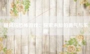 随风玩恐怖游戏：探索未知的勇气与乐趣