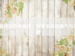 随风玩恐怖游戏：探索未知的勇气与乐趣