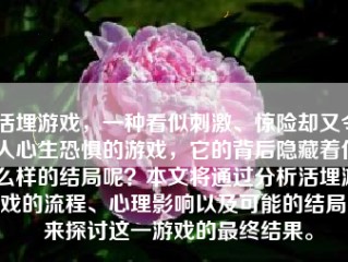 活埋游戏，一种看似刺激、惊险却又令人心生恐惧的游戏，它的背后隐藏着什么样的结局呢？本文将通过分析活埋游戏的流程、心理影响以及可能的结局，来探讨这一游戏的最终结果。