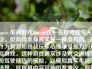 "车祸游戏"这一名称可能令人不安，但游戏本身其实是一种虚构的、设计为刺激和挑战玩家心理承受能力的模拟游戏。这种游戏通常涉及对交通规则和驾驶技巧的模拟，以模拟真实车祸的场景。尽管其内容可能引发争议，但这种游戏仍然有其忠实的玩家群体。以下是如何进入并玩这种游戏的详细步骤：