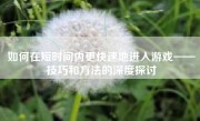 如何在短时间内更快速地进入游戏——技巧和方法的深度探讨