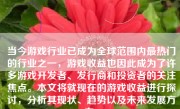 当今游戏行业已成为全球范围内最热门的行业之一，游戏收益也因此成为了许多游戏开发者、发行商和投资者的关注焦点。本文将就现在的游戏收益进行探讨，分析其现状、趋势以及未来发展方向。