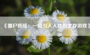 《僵尸防线：一款引人入胜的生存游戏》