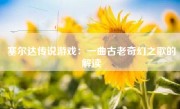 塞尔达传说游戏：一曲古老奇幻之歌的解读