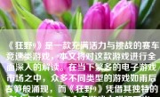 《狂野9》是一款充满活力与挑战的赛车竞速类游戏，本文将对这款游戏进行全面深入的解读。在当下繁多的电子游戏市场之中，众多不同类型的游戏如雨后春笋般涌现，而《狂野9》凭借其独特的魅力与特点，在众多游戏中脱颖而出，成为许多玩家心中的佳作。