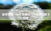 萌芽游戏：一个充满活力与创意的数字世界