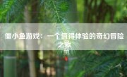 僵小鱼游戏：一个值得体验的奇幻冒险之旅