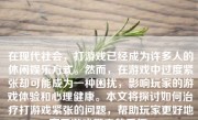 在现代社会，打游戏已经成为许多人的休闲娱乐方式。然而，在游戏中过度紧张却可能成为一种困扰，影响玩家的游戏体验和心理健康。本文将探讨如何治疗打游戏紧张的问题，帮助玩家更好地享受游戏带来的乐趣。