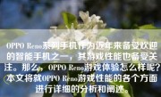 OPPO Reno系列手机作为近年来备受欢迎的智能手机之一，其游戏性能也备受关注。那么，OPPO Reno游戏体验怎么样呢？本文将就OPPO Reno游戏性能的各个方面进行详细的分析和阐述。