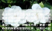 在虚拟世界的浩瀚海洋中，大神仙打游戏是一种别样的体验。游戏，这个由代码和算法编织的奇妙世界，对于大神仙来说，不仅是一种娱乐方式，更是一种心灵的探索和智慧的比拼。让我们一起探寻大神仙在打游戏的过程中如何进行深度参与、交流互动和发现独特价值。