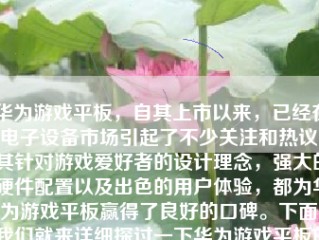 华为游戏平板，自其上市以来，已经在电子设备市场引起了不少关注和热议。其针对游戏爱好者的设计理念，强大的硬件配置以及出色的用户体验，都为华为游戏平板赢得了良好的口碑。下面，我们就来详细探讨一下华为游戏平板的各个方面。