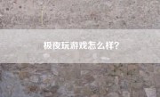 极夜玩游戏怎么样？