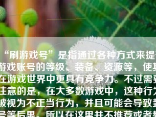 “刷游戏号”是指通过各种方式来提升游戏账号的等级、装备、资源等，使其在游戏世界中更具有竞争力。不过需要注意的是，在大多数游戏中，这种行为被视为不正当行为，并且可能会导致封号等后果。所以在这里并不推荐或者教人如何刷游戏号。