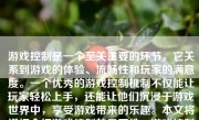游戏控制是一个至关重要的环节，它关系到游戏的体验、流畅性和玩家的满意度。一个优秀的游戏控制机制不仅能让玩家轻松上手，还能让他们沉浸于游戏世界中，享受游戏带来的乐趣。本文将详细介绍游戏控制的重要性、游戏控制的元素、如何设计和实施以及注意事项等。