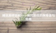 腾讯游戏巡航——现代游戏的保障者与指南