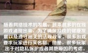 随着网络技术的发展，越来越多的在线游戏涌现出来，为了确保游戏的健康发展以及遵守相关的法规政策，很多游戏要求玩家进行实名制。但是，很多玩家出于对隐私保护或者其他原因的考虑，可能会对实名制感到不安或不愿公开真实信息。那么，如何进行游戏，却不必实名制呢？以下就是对此话题的一些分析和建议。
