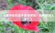 《腾冲游戏助手登录教程：如何顺利上手？》