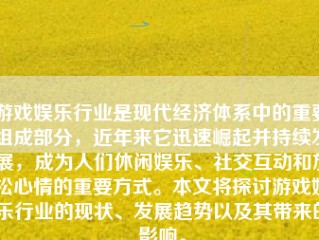 游戏娱乐行业是现代经济体系中的重要组成部分，近年来它迅速崛起并持续发展，成为人们休闲娱乐、社交互动和放松心情的重要方式。本文将探讨游戏娱乐行业的现状、发展趋势以及其带来的影响。