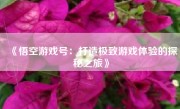 《悟空游戏号：打造极致游戏体验的探秘之旅》