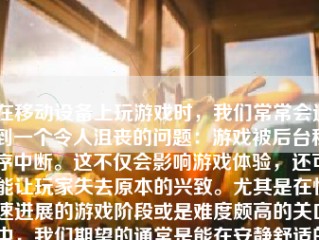 在移动设备上玩游戏时，我们常常会遇到一个令人沮丧的问题：游戏被后台程序中断。这不仅会影响游戏体验，还可能让玩家失去原本的兴致。尤其是在快速进展的游戏阶段或是难度颇高的关口中，我们期望的通常是能在安静舒适的专注环境下全情投入地玩耍。因此，了解如何保持游戏不切后台就显得尤为重要了。