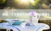 标题：《守望骑兵游戏：全方位解读》