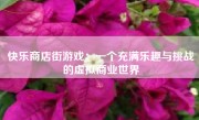 快乐商店街游戏：一个充满乐趣与挑战的虚拟商业世界