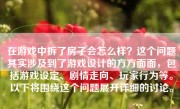 在游戏中拆了房子会怎么样？这个问题其实涉及到了游戏设计的方方面面，包括游戏设定、剧情走向、玩家行为等。以下将围绕这个问题展开详细的讨论。