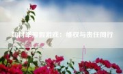 如何举报假游戏：维权与责任同行