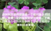自制网页游戏链接是一个相对复杂的过程，需要一定的编程和设计技能。下面将详细介绍如何自制网页游戏链接的步骤和注意事项。