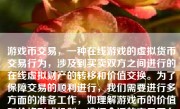 游戏币交易，一种在线游戏的虚拟货币交易行为，涉及到买卖双方之间进行的在线虚拟财产的转移和价值交换。为了保障交易的顺利进行，我们需要进行多方面的准备工作，如理解游戏币的价值和价格形成机制、选择合适的交易平台和方式、确保交易的安全与合法性等。以下将详细介绍游戏币交易的相关步骤和注意事项。