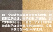 画一个游戏棋需要考虑到很多因素，包括棋盘的设计、棋子的形状和颜色、游戏的规则等等。下面是一个关于如何画游戏棋的详细步骤及相应的解释，文章字数约在500至1000字之间。