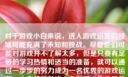 对于游戏小白来说，进入游戏运营的领域可能充满了未知和挑战。尽管他们可能对游戏并不了解太多，但是只要有足够的学习热情和适当的准备，就可以通过一步步的努力成为一名优秀的游戏运营。本文将就游戏小白如何成为优秀的游戏运营，为大家详细分析并提供相关建议。