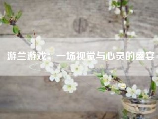 游兰游戏：一场视觉与心灵的盛宴