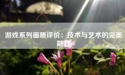 游戏系列画质评价：技术与艺术的完美融合