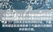 《游戏长生劫》是一款颇具魅力的角色扮演游戏，自推出以来便在玩家群体中引起了广泛的关注和热烈的讨论。下面，我将就这款游戏的多个方面进行详细的评价和介绍。